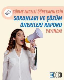 Açık renk arka planda, elinde megafon tutan, konuşuyormuş gibi görünen bir kadın ve sol üstte bir megafon simgesi var. Büyük puntolarla yazılmış metin şu şekilde: GÖRME ENGELLİ ÖĞRETMENLERİN SORUNLARI VE ÇÖZÜM ÖNERİLERİ RAPORU YAYINDA! Sağ altta ise EGED logosu bulunuyor.