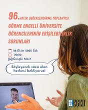 Bir kadının dizüstü bilgisayar ekranında bir video görüşmesi yaptığı bir görüntü. Kadın ekrana dönük, karşısında bir adamın görüntüsü var. Sol üstte ve ortada büyükçe bilgiler yer alıyor:   “96. AYLIK DEĞERLENDİRME TOPLANTISI GÖRME ENGELLİ ÜNİVERSİTE ÖĞRENCİLERİNİN ERİŞİLEBİLİRLİK SORUNLARI”  Altında ise toplantının tarihi, saati ve katılım adresi yer almakta:  "28 Ekim 2025 Salı   20.30   Google Meet"  Bir konuşma balonunda, “Söyleyecek sözü olan herkesi bekliyoruz!” yazıyor.  En altta EGED logosu var.